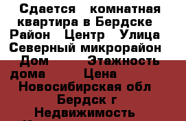 Сдается 1-комнатная квартира в Бердске › Район ­ Центр › Улица ­ Северный микрорайон › Дом ­ 14 › Этажность дома ­ 10 › Цена ­ 11 000 - Новосибирская обл., Бердск г. Недвижимость » Квартиры аренда   